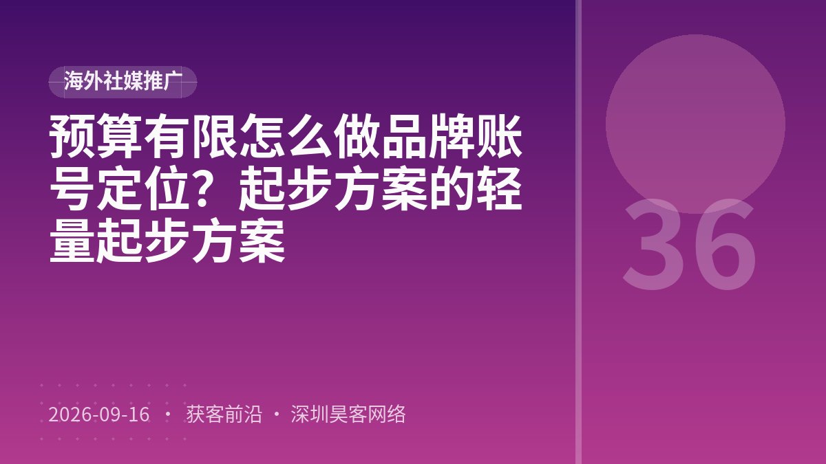 预算有限怎么做品牌账号定位？起步方案的轻量起步方案