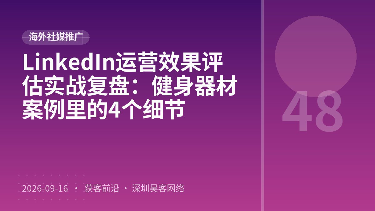 LinkedIn运营效果评估实战复盘：健身器材案例里的4个细节