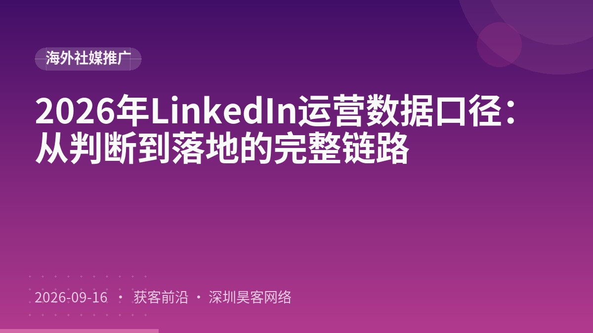 2026年LinkedIn运营数据口径：从判断到落地的完整链路