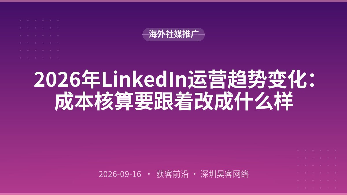 2026年LinkedIn运营趋势变化:成本核算要跟着改成什么样