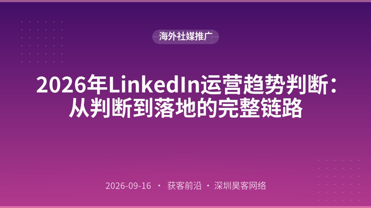 2026年LinkedIn运营趋势判断：从判断到落地的完整链路
