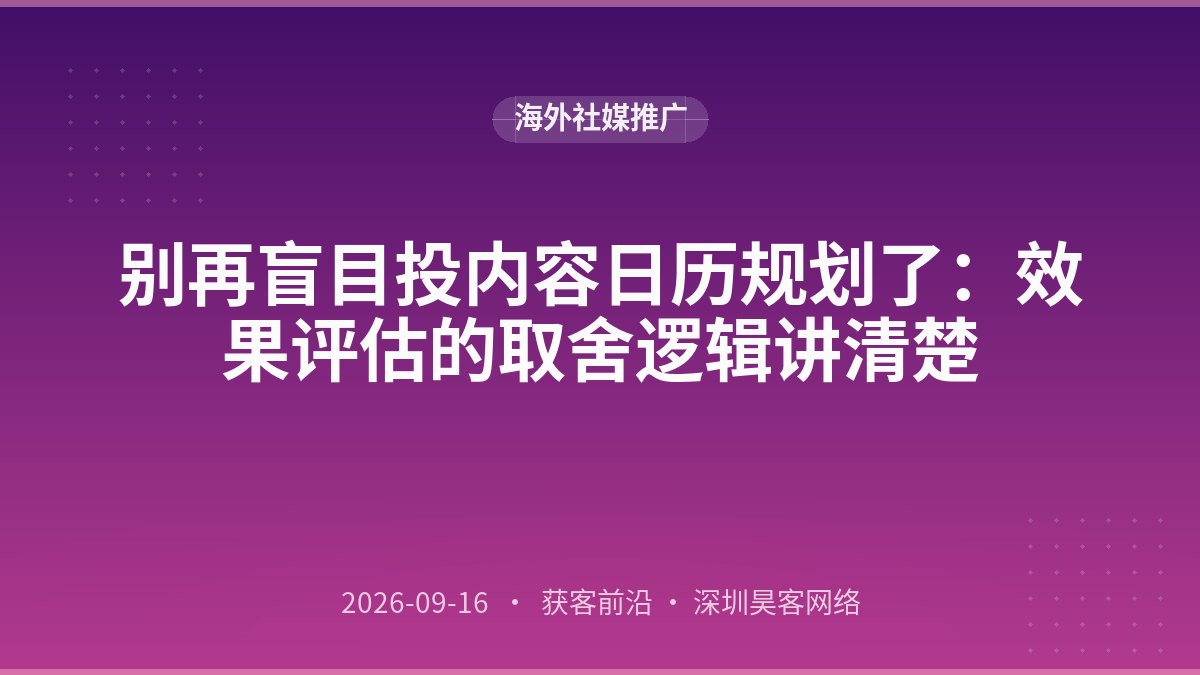 别再盲目投内容日历规划了：效果评估的取舍逻辑讲清楚