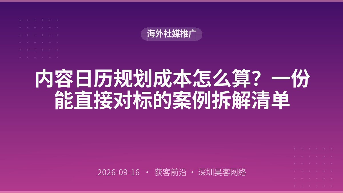 内容日历规划成本怎么算？一份能直接对标的案例拆解清单