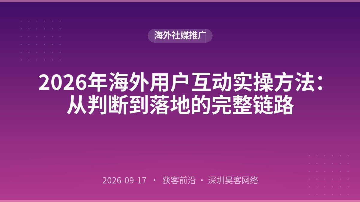 2026年海外用户互动实操方法：从判断到落地的完整链路