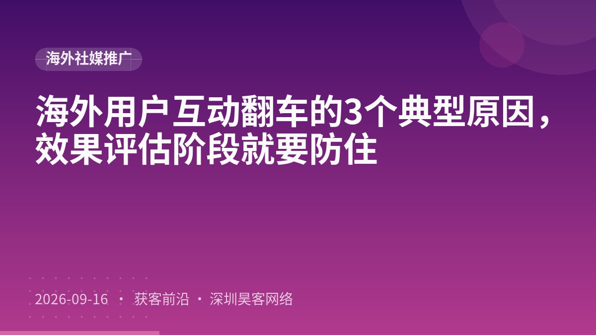 海外用户互动翻车的3个典型原因，效果评估阶段就要防住
