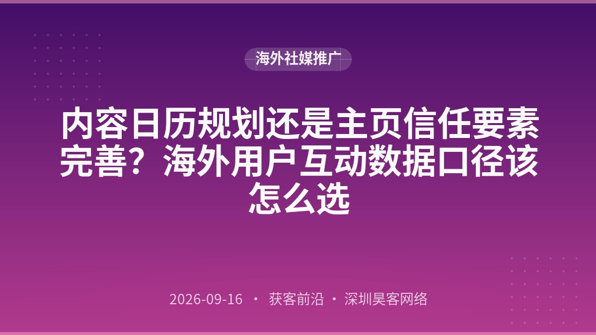内容日历规划还是主页信任要素完善？海外用户互动数据口径该怎么选