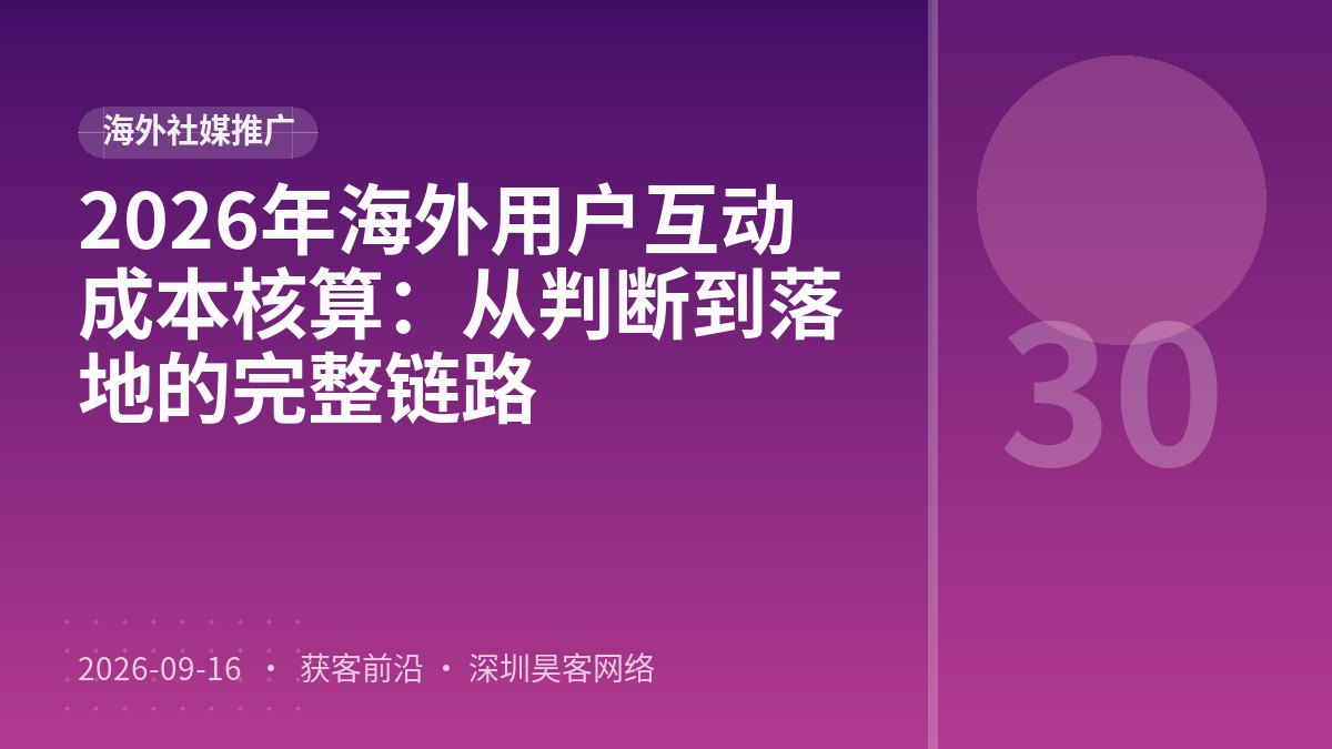 2026年海外用户互动成本核算:从判断到落地的完整链路
