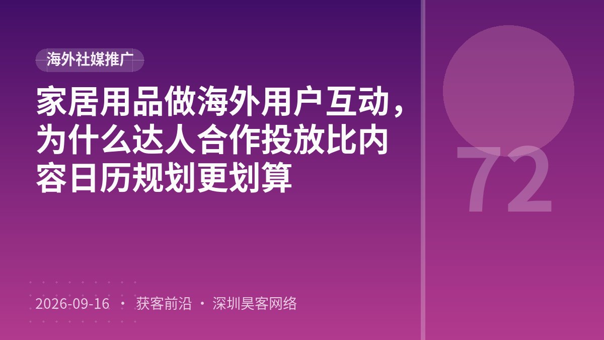 家居用品做海外用户互动,为什么达人合作投放比内容日历规划更划算