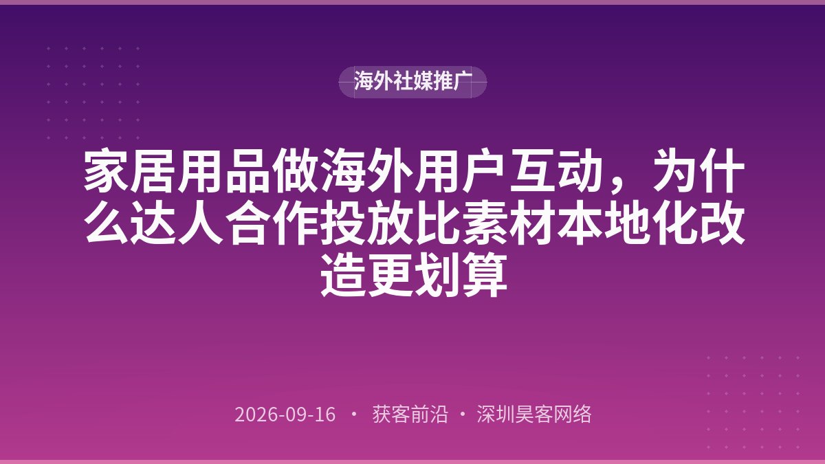 家居用品做海外用户互动，为什么达人合作投放比素材本地化改造更划算