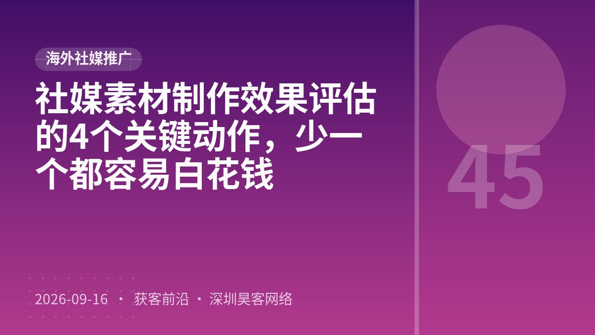 社媒素材制作效果评估的4个关键动作，少一个都容易白花钱
