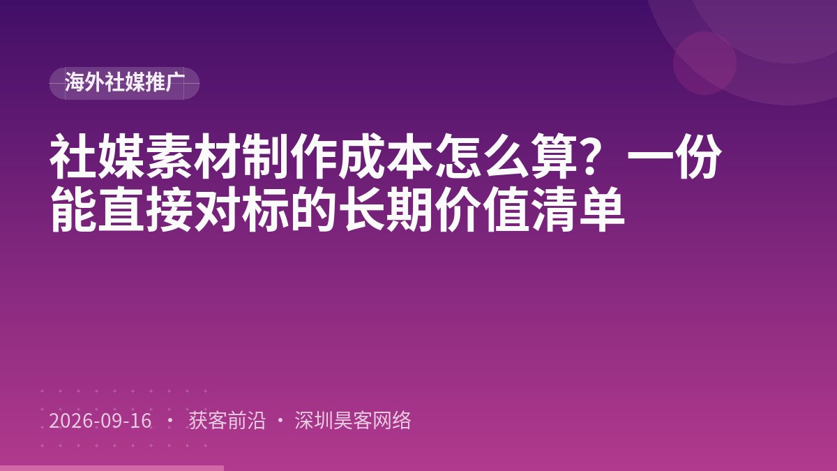 社媒素材制作成本怎么算?一份能直接对标的长期价值清单