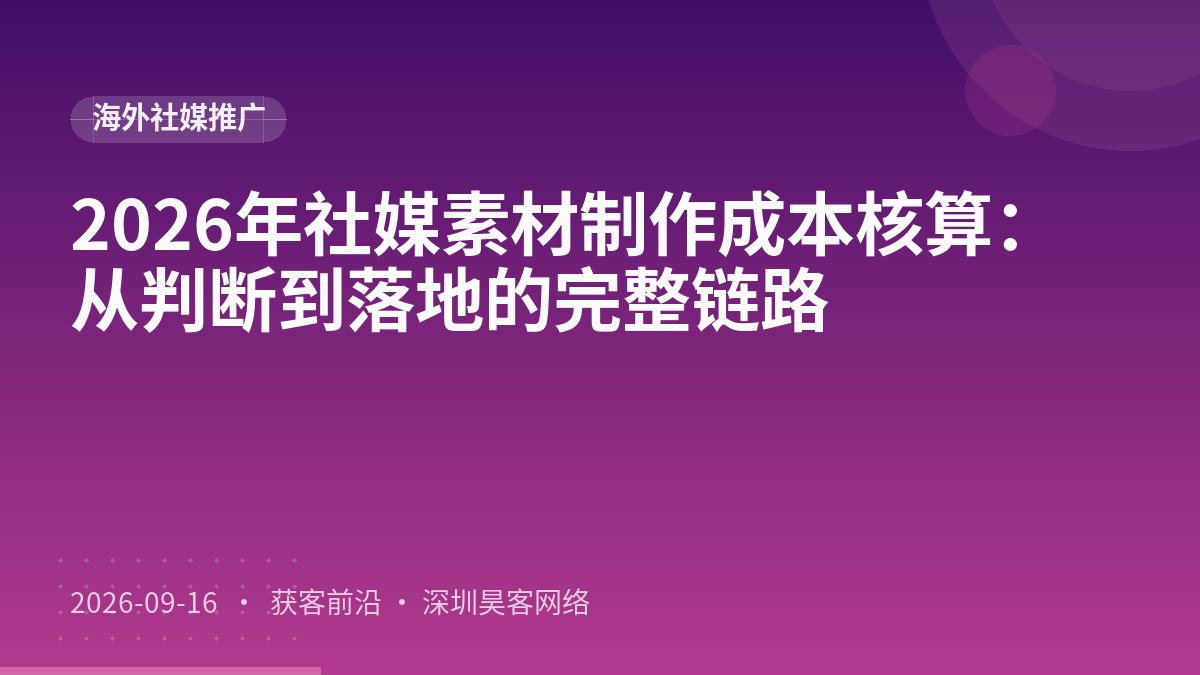2026年社媒素材制作成本核算：从判断到落地的完整链路