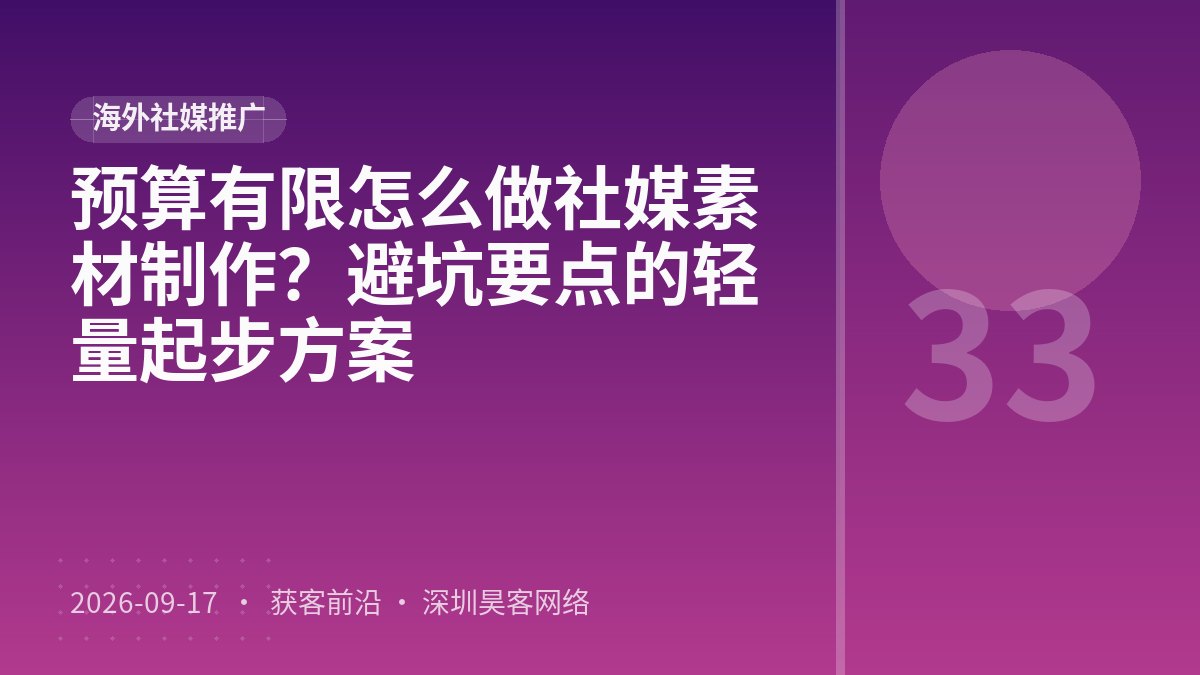 预算有限怎么做社媒素材制作？避坑要点的轻量起步方案