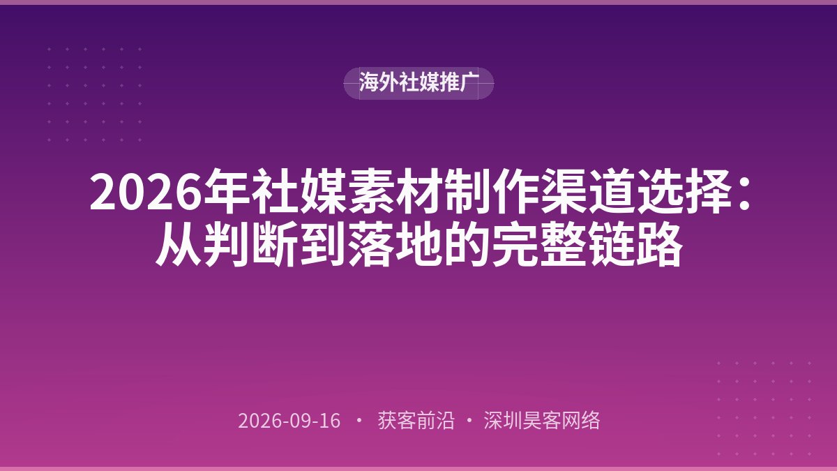2026年社媒素材制作渠道选择:从判断到落地的完整链路