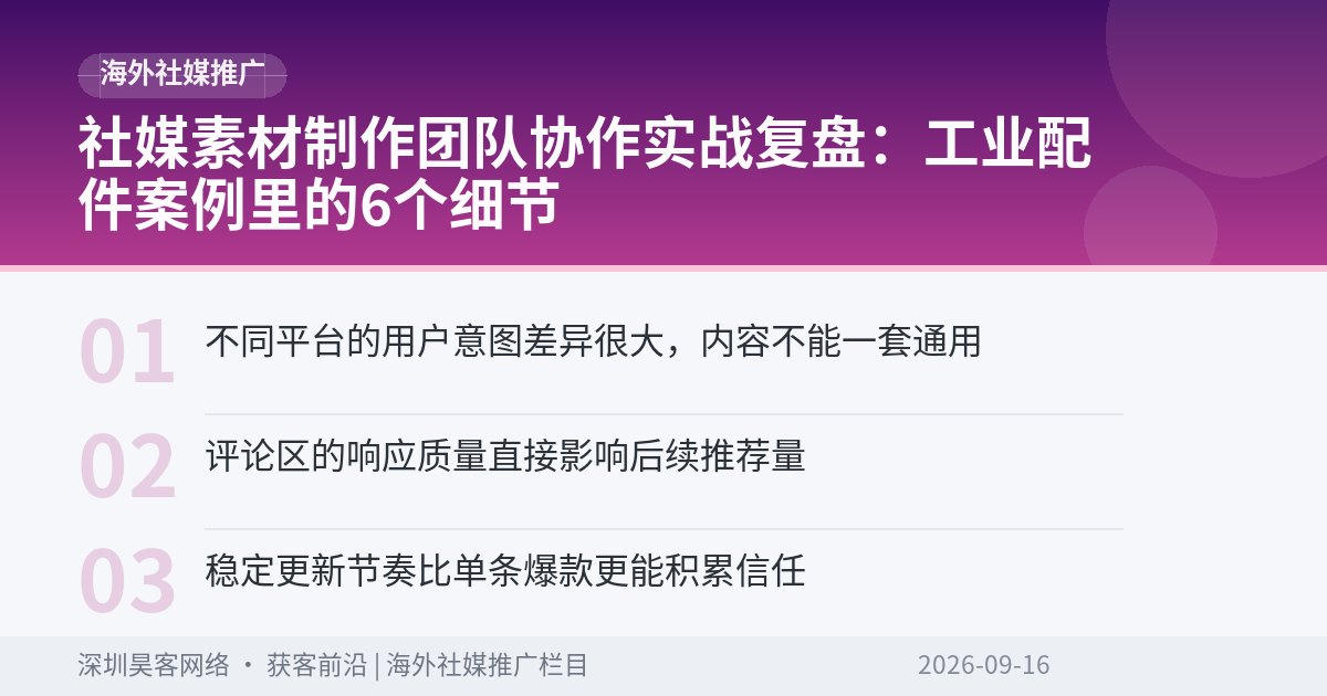 社媒素材制作团队协作实战复盘：工业配件案例里的6个细节