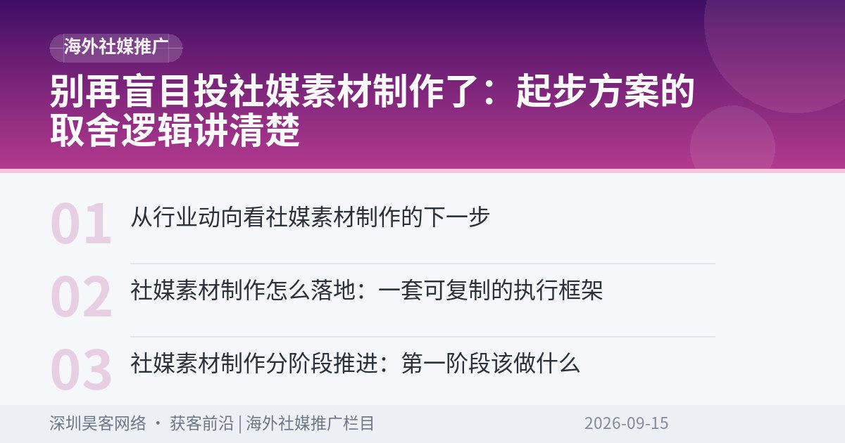 别再盲目投社媒素材制作了：起步方案的取舍逻辑讲清楚