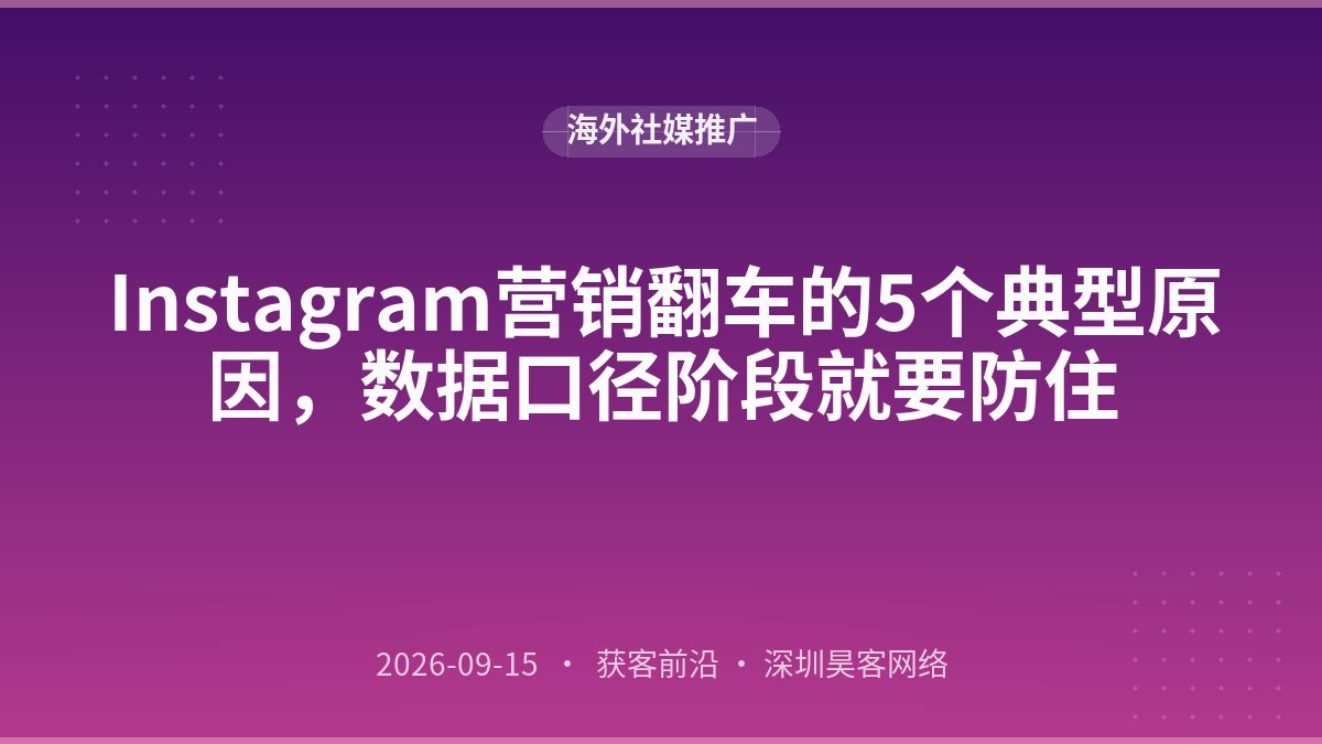 Instagram营销翻车的5个典型原因,数据口径阶段就要防住