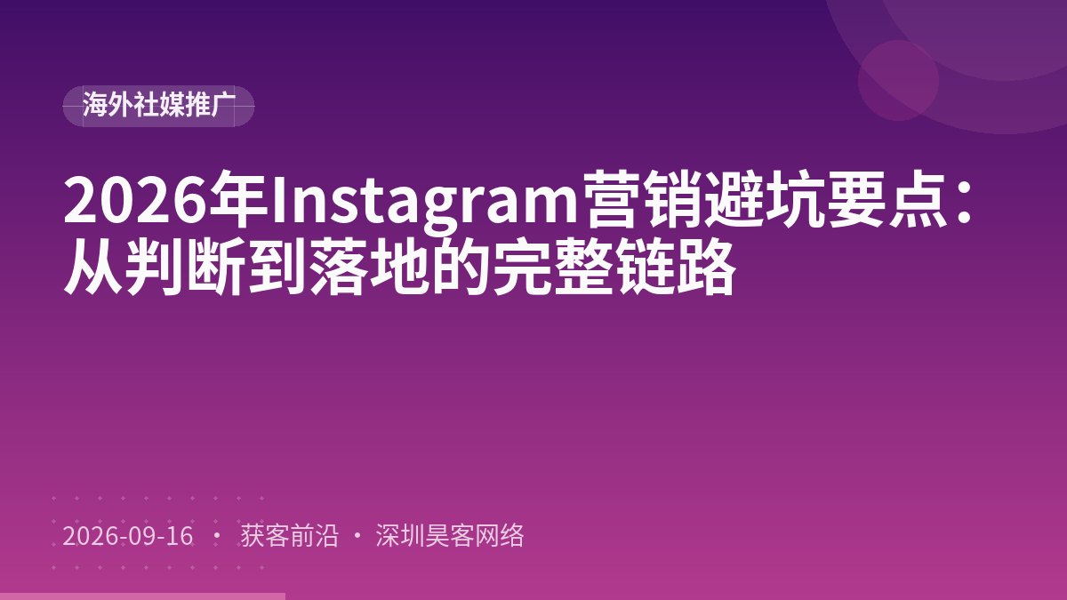 2026年Instagram营销避坑要点：从判断到落地的完整链路