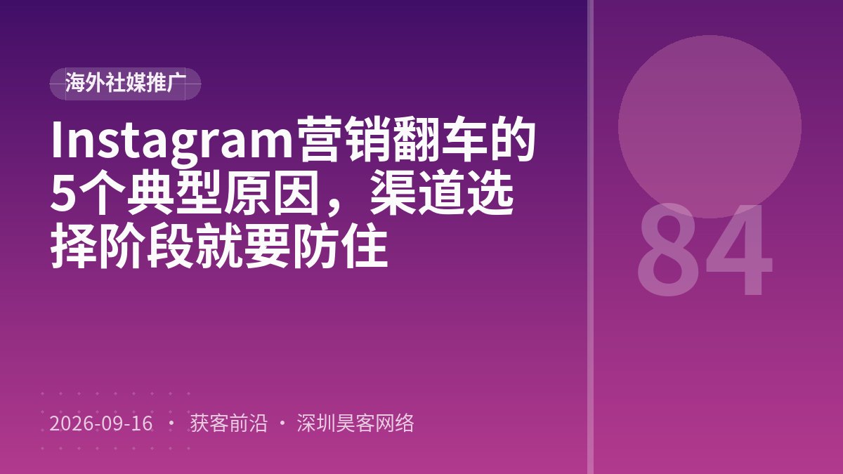 Instagram营销翻车的5个典型原因，渠道选择阶段就要防住