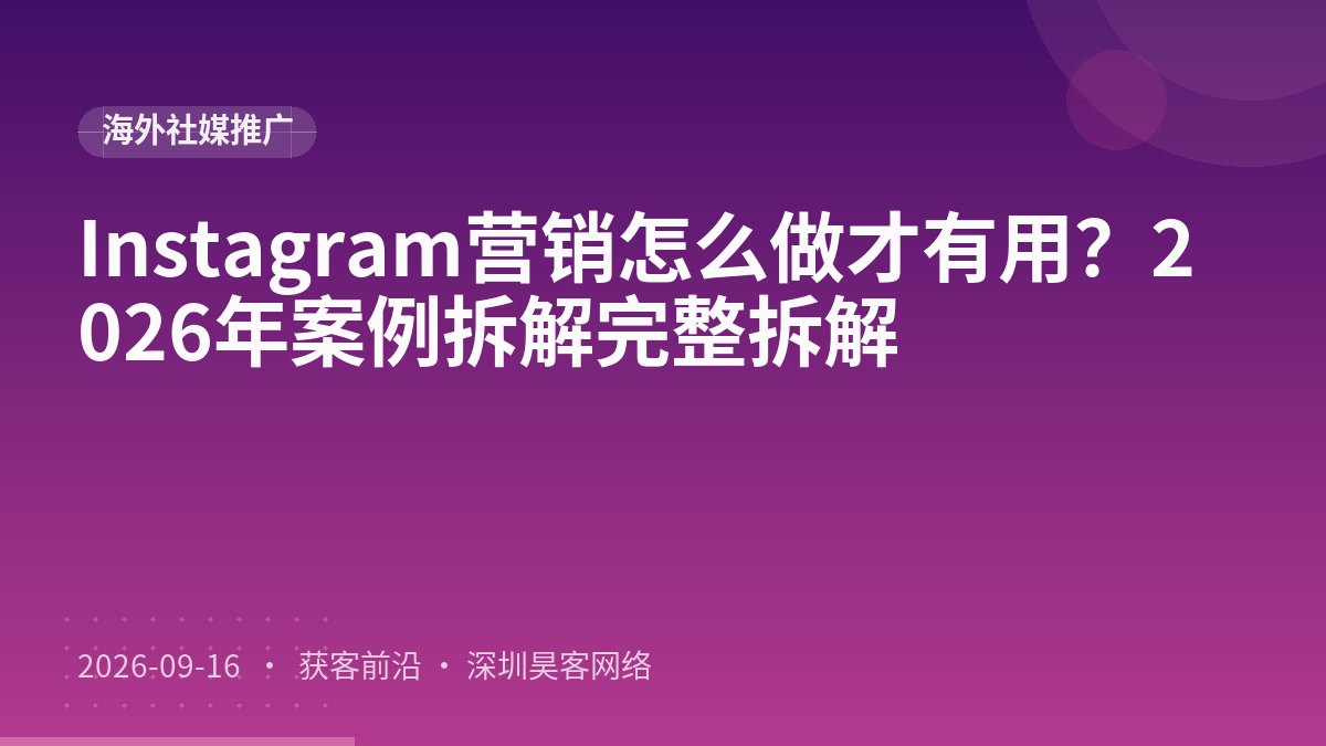 Instagram营销怎么做才有用?2026年案例拆解完整拆解