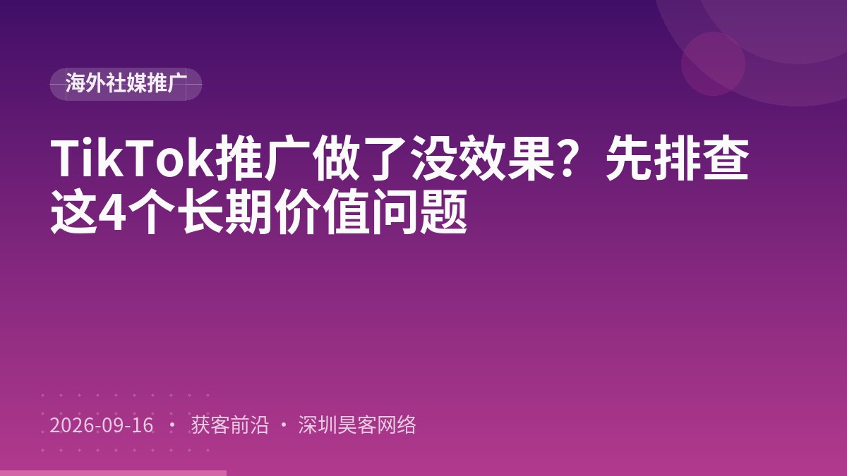 TikTok推广做了没效果？先排查这4个长期价值问题