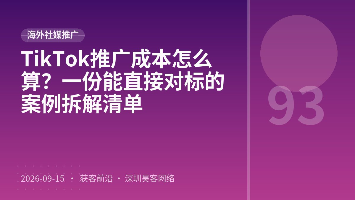 TikTok推广成本怎么算?一份能直接对标的案例拆解清单
