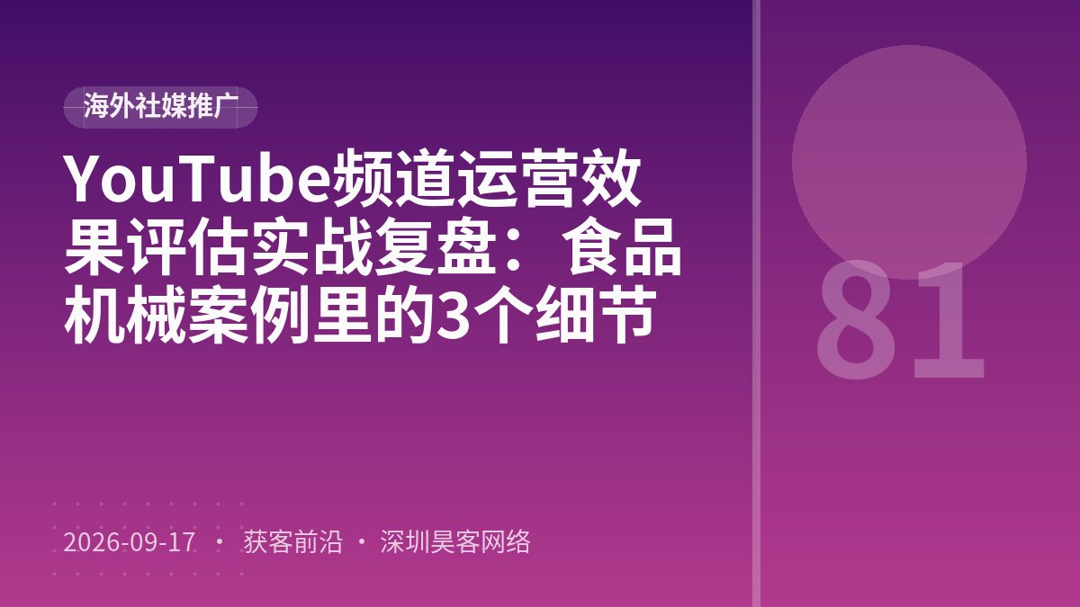 YouTube频道运营效果评估实战复盘：食品机械案例里的3个细节