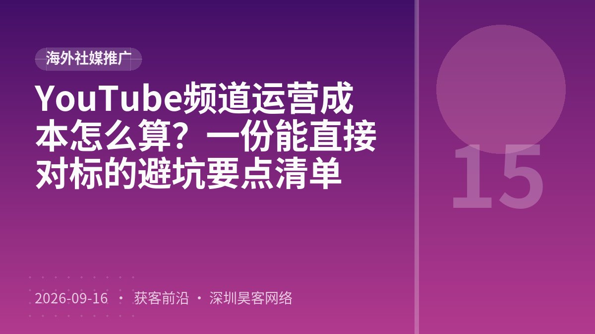YouTube频道运营成本怎么算?一份能直接对标的避坑要点清单