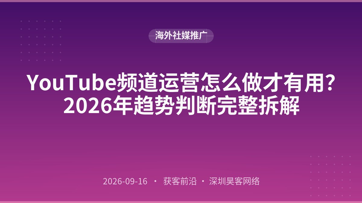 YouTube频道运营怎么做才有用？2026年趋势判断完整拆解