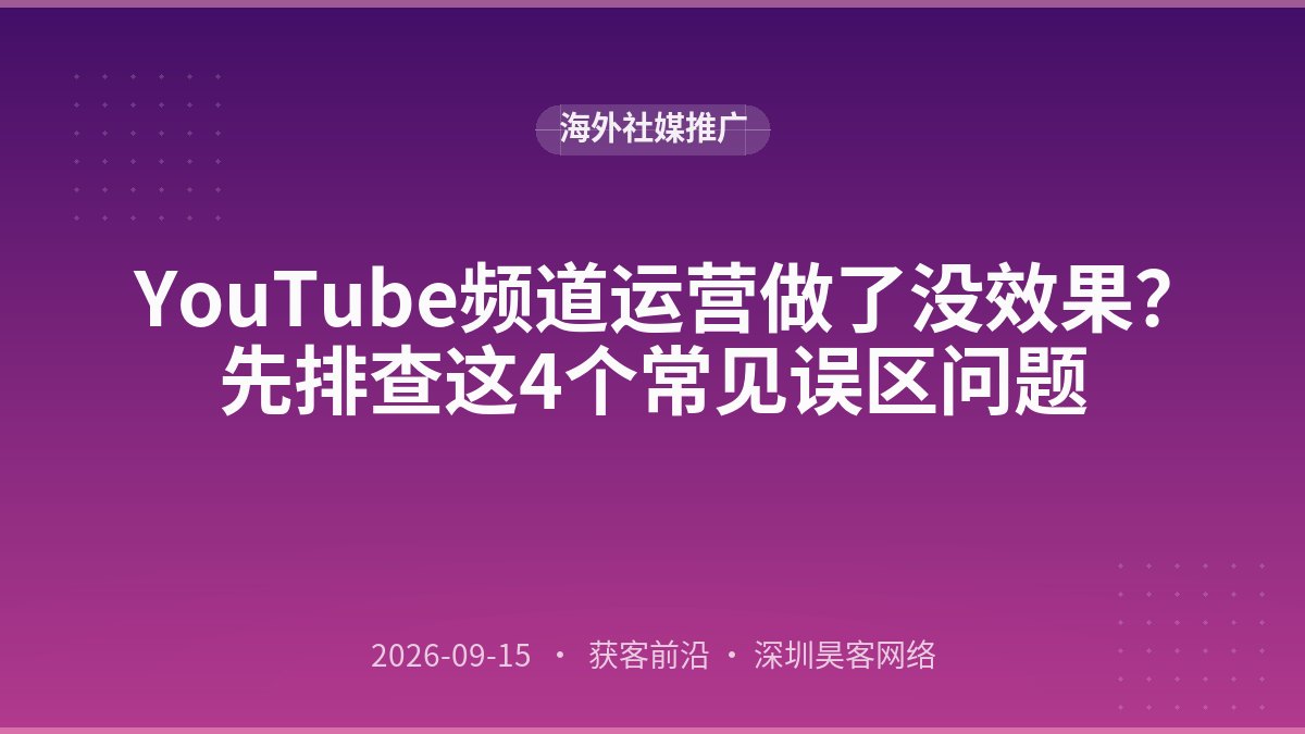 YouTube频道运营做了没效果？先排查这4个常见误区问题