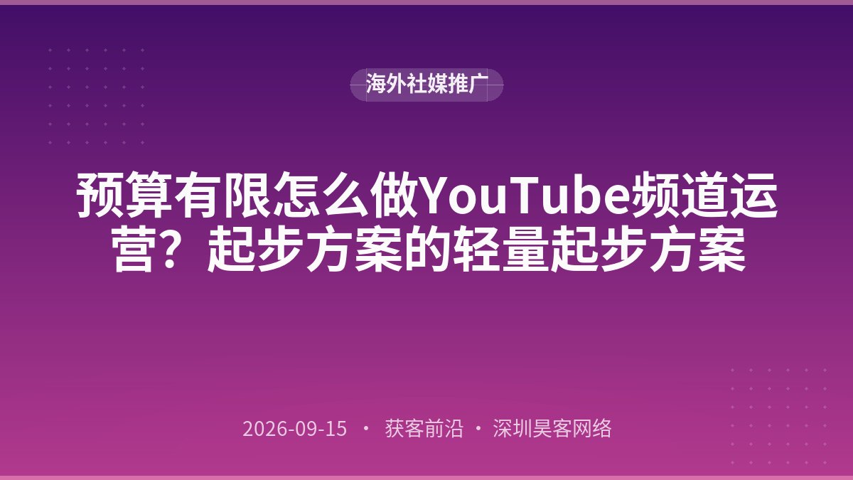 预算有限怎么做YouTube频道运营？起步方案的轻量起步方案