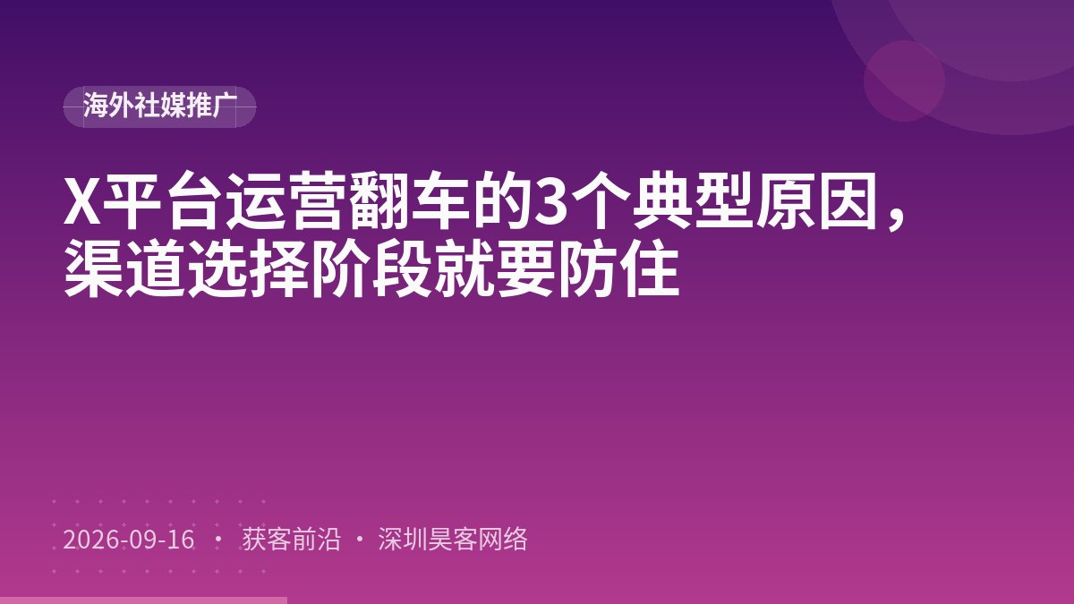 X平台运营翻车的3个典型原因，渠道选择阶段就要防住