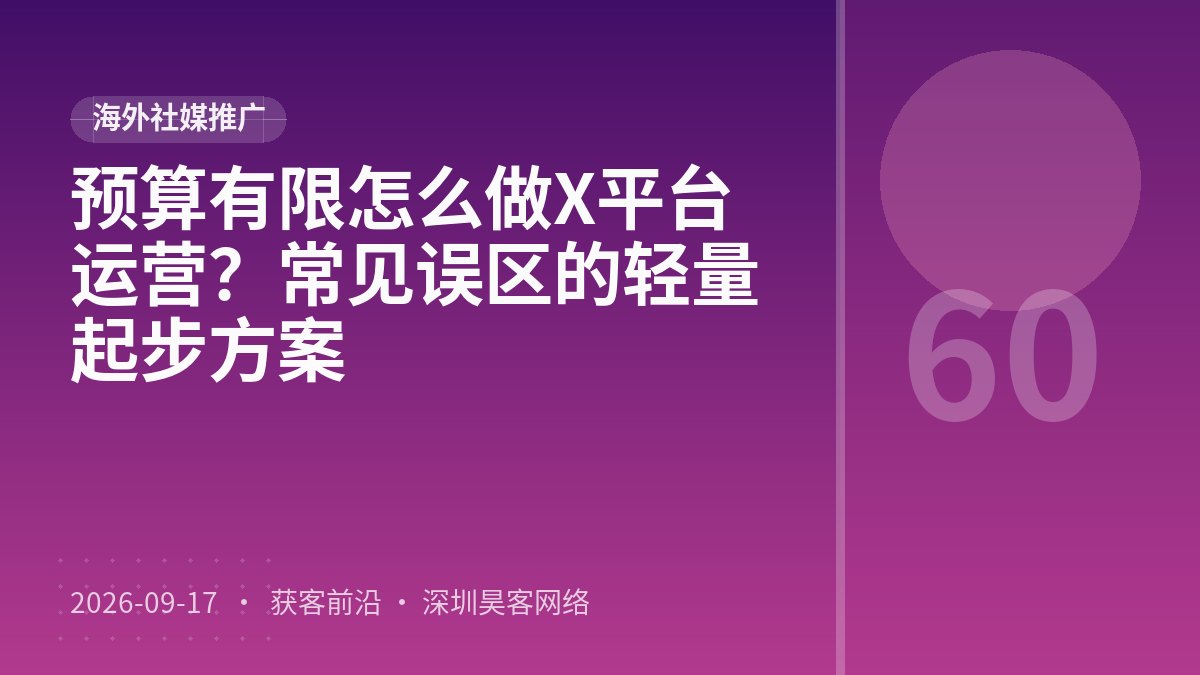 预算有限怎么做X平台运营？常见误区的轻量起步方案