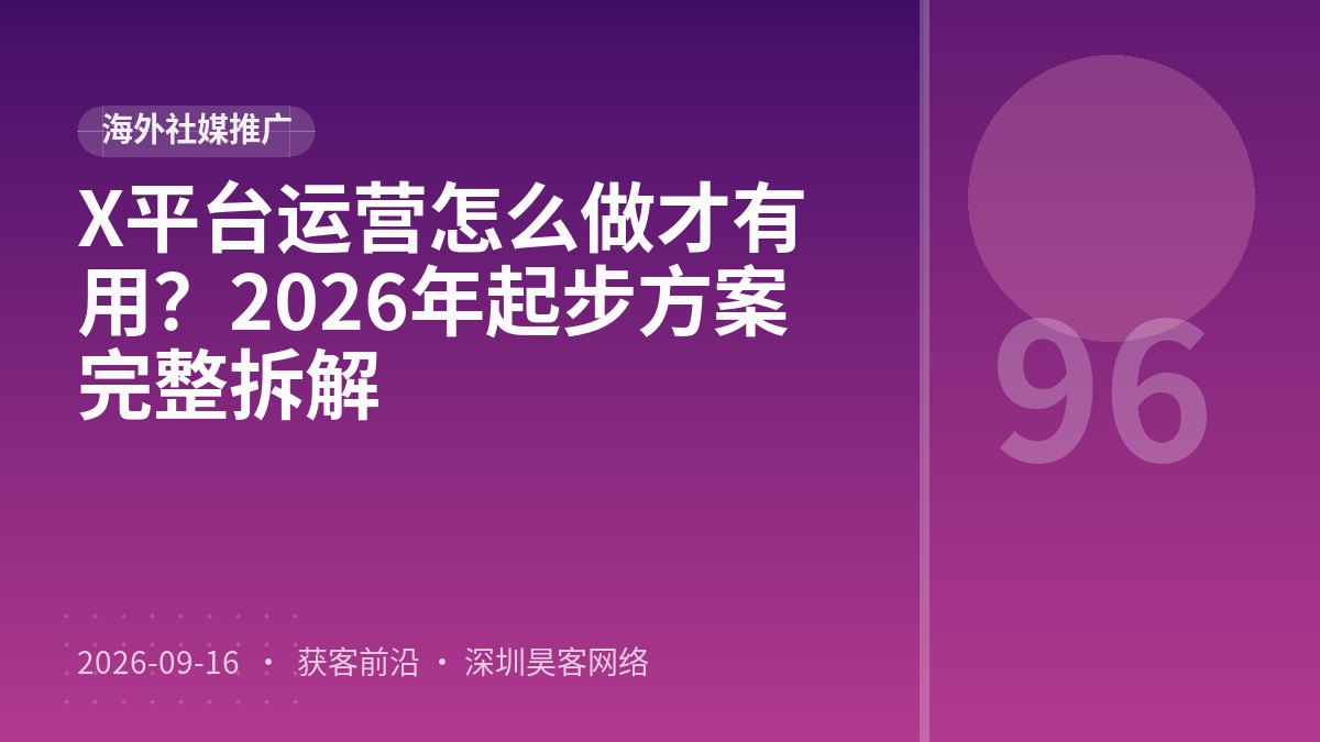 X平台运营怎么做才有用？2026年起步方案完整拆解