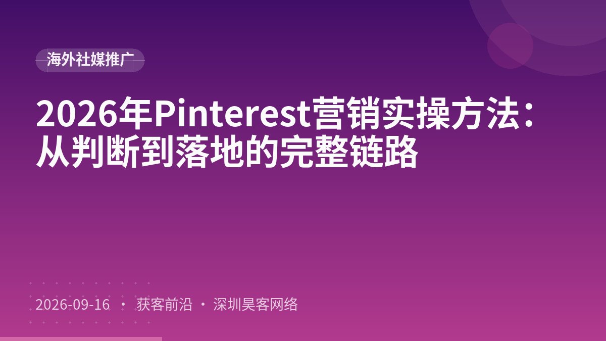 2026年Pinterest营销实操方法：从判断到落地的完整链路
