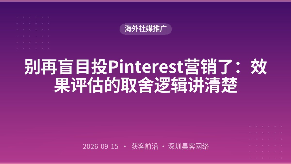 别再盲目投Pinterest营销了：效果评估的取舍逻辑讲清楚