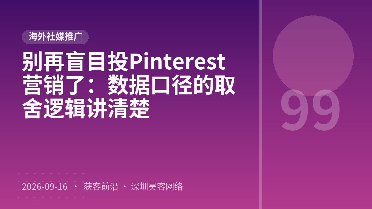 别再盲目投Pinterest营销了：数据口径的取舍逻辑讲清楚