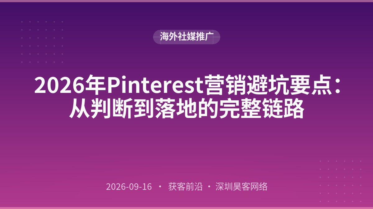 2026年Pinterest营销避坑要点：从判断到落地的完整链路