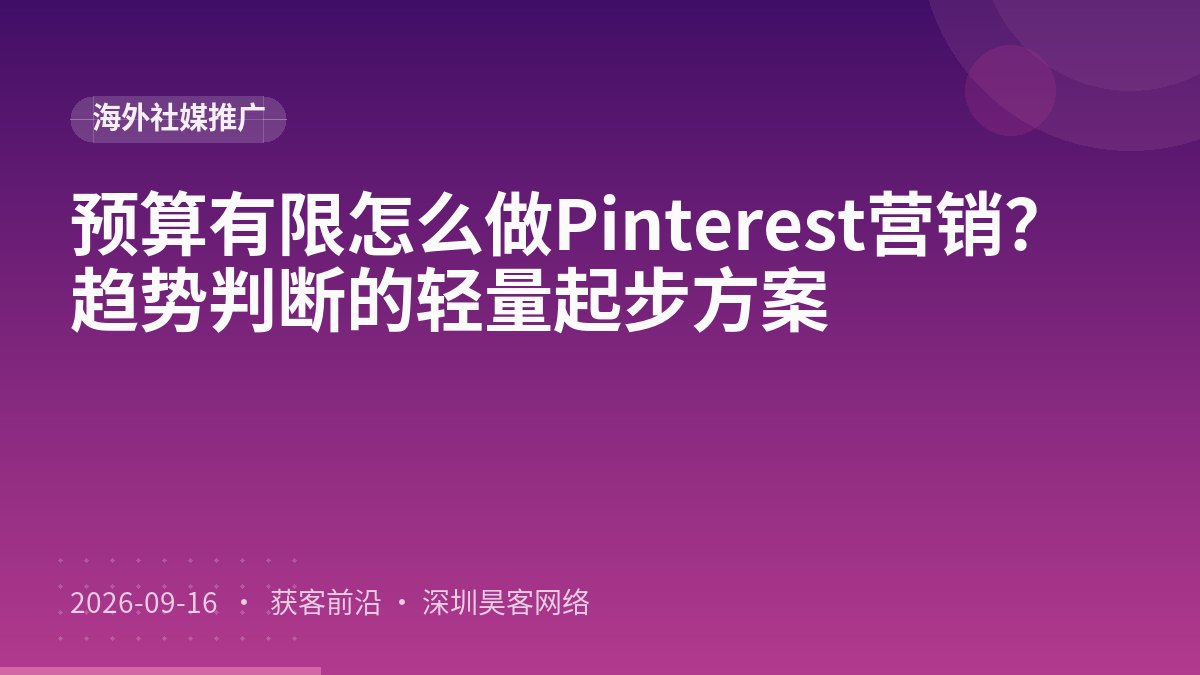 预算有限怎么做Pinterest营销？趋势判断的轻量起步方案