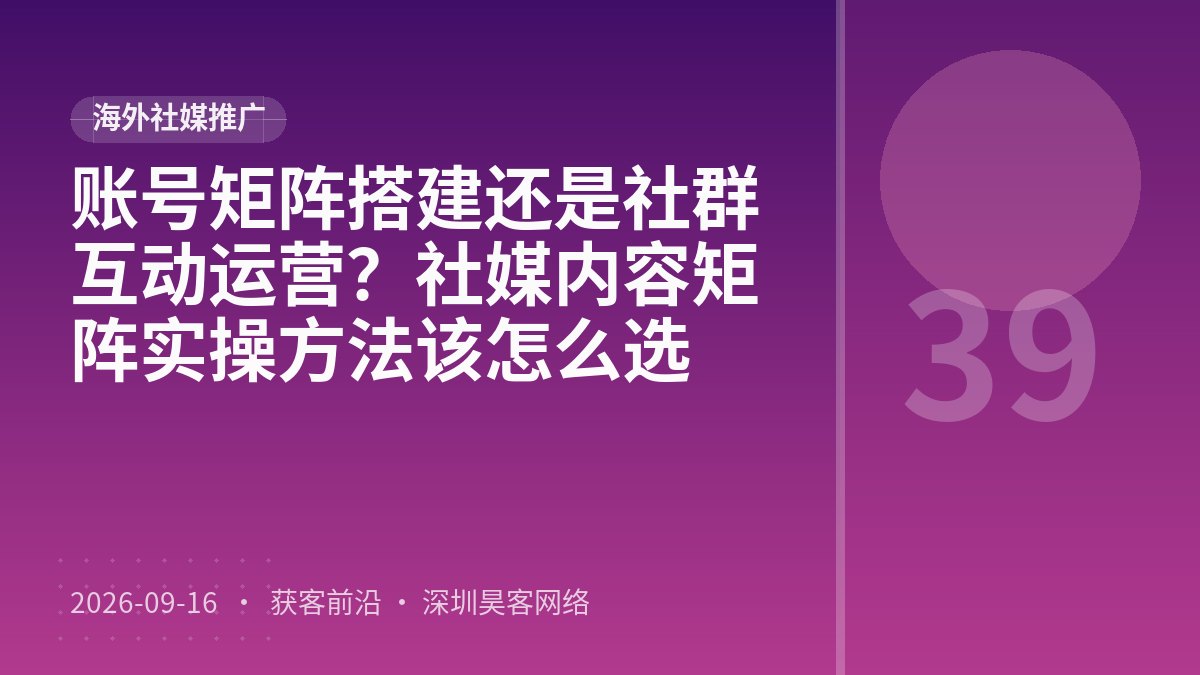 账号矩阵搭建还是社群互动运营?社媒内容矩阵实操方法该怎么选