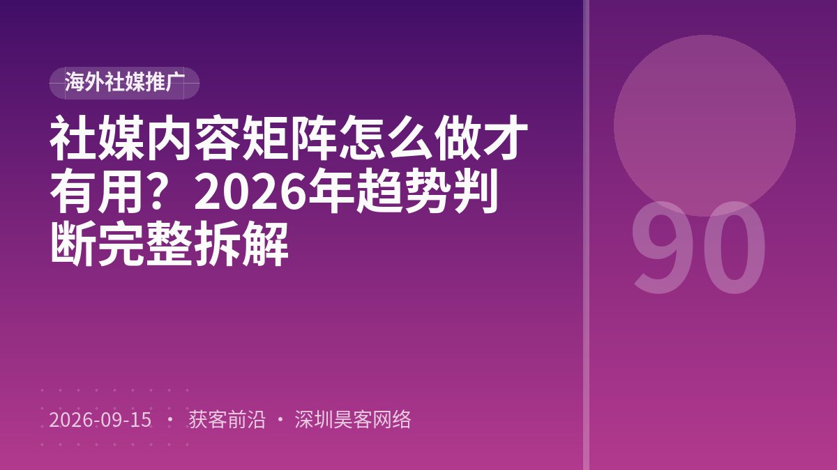 社媒内容矩阵怎么做才有用？2026年趋势判断完整拆解