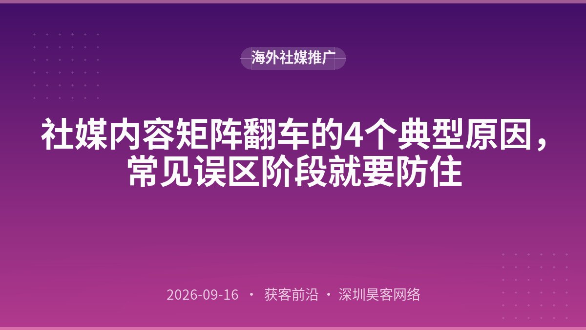 社媒内容矩阵翻车的4个典型原因，常见误区阶段就要防住