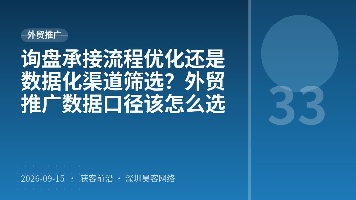 询盘承接流程优化还是数据化渠道筛选？外贸推广数据口径该怎么选