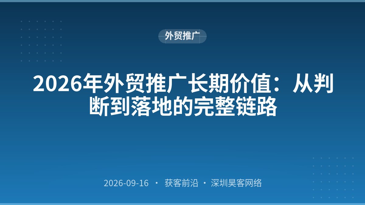 2026年外贸推广长期价值：从判断到落地的完整链路