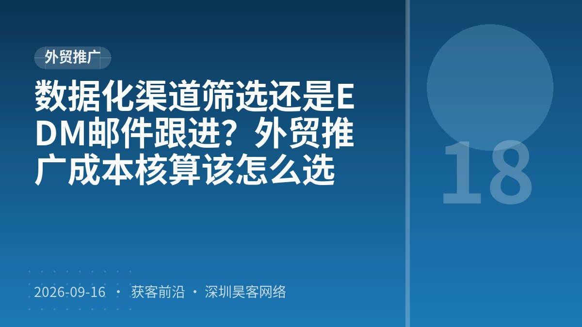 数据化渠道筛选还是EDM邮件跟进？外贸推广成本核算该怎么选