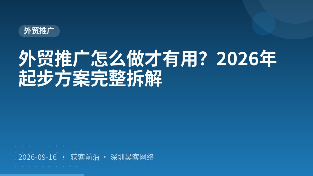 外贸推广怎么做才有用？2026年起步方案完整拆解