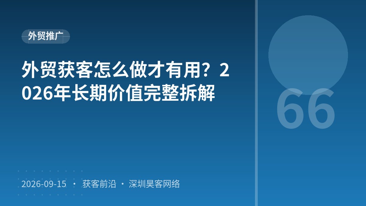 外贸获客怎么做才有用？2026年长期价值完整拆解