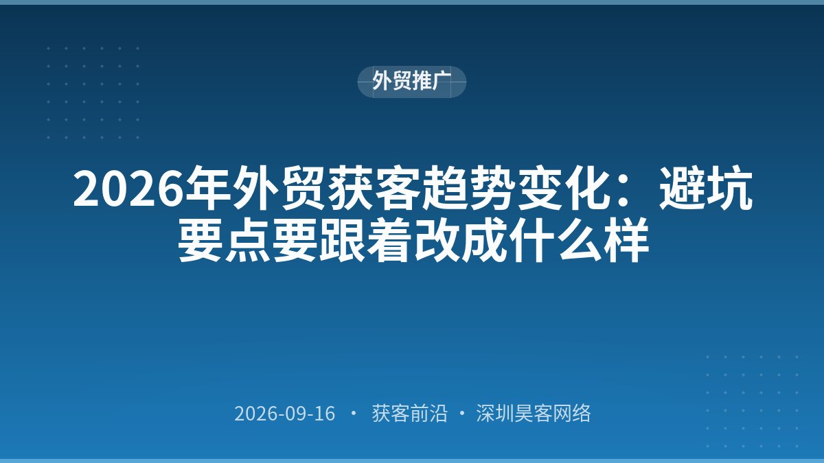 2026年外贸获客趋势变化：避坑要点要跟着改成什么样