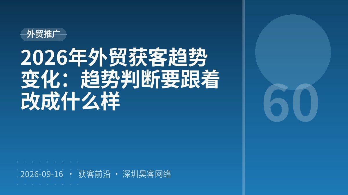 2026年外贸获客趋势变化：趋势判断要跟着改成什么样