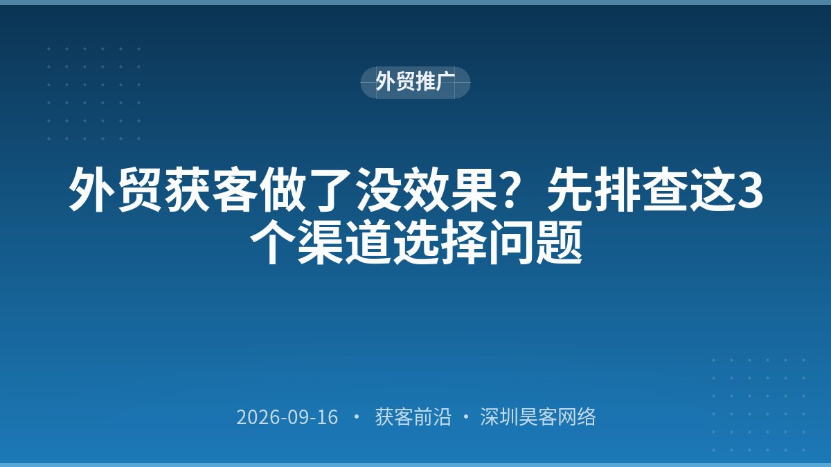 外贸获客做了没效果？先排查这3个渠道选择问题
